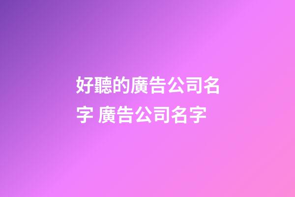 好聽的廣告公司名字 廣告公司名字-第1張-公司起名-玄機派